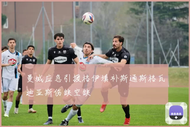 曼城应急引援格伊填补斯通斯格瓦迪亚斯伤缺空缺
