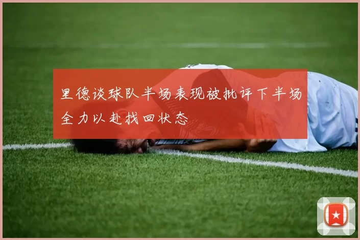 里德谈球队半场表现被批评下半场全力以赴找回状态